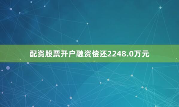 配资股票开户融资偿还2248.0万元