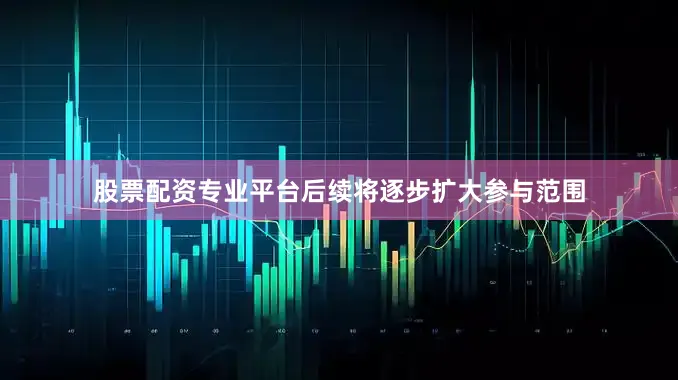 股票配资专业平台后续将逐步扩大参与范围