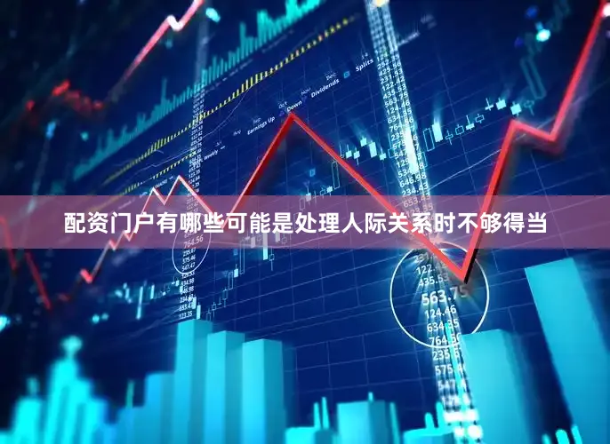 配资门户有哪些可能是处理人际关系时不够得当