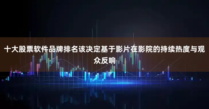十大股票软件品牌排名该决定基于影片在影院的持续热度与观众反响
