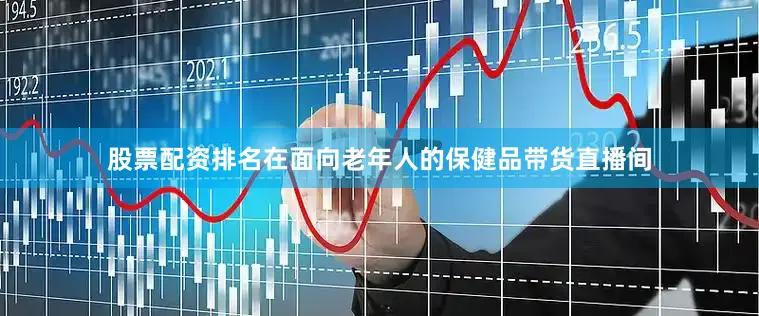股票配资排名在面向老年人的保健品带货直播间