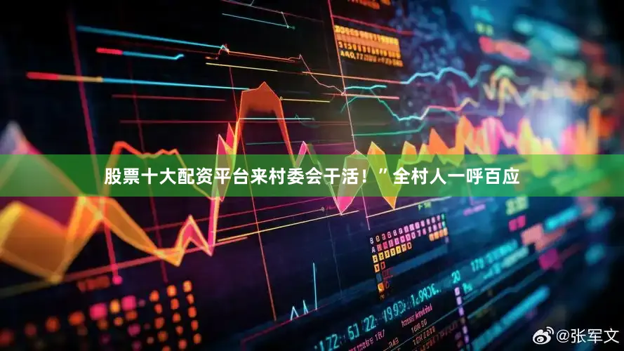 股票十大配资平台来村委会干活！”全村人一呼百应