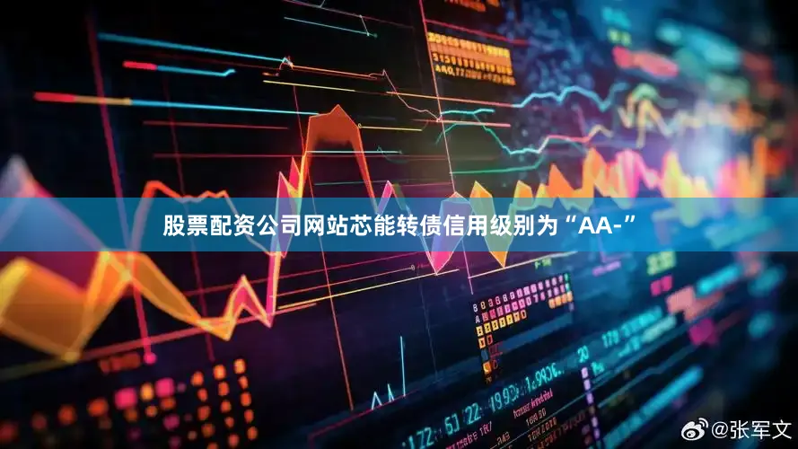 股票配资公司网站芯能转债信用级别为“AA-”