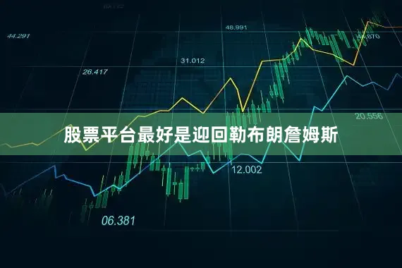 股票平台最好是迎回勒布朗詹姆斯