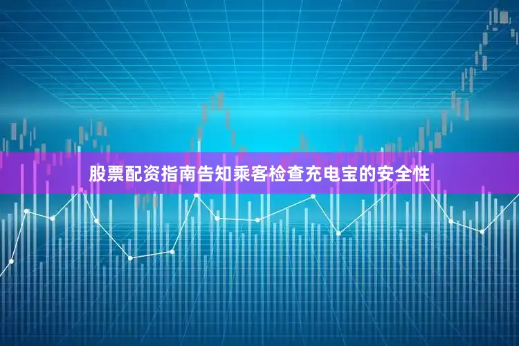 股票配资指南告知乘客检查充电宝的安全性