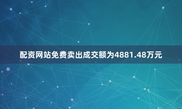 配资网站免费卖出成交额为4881.48万元