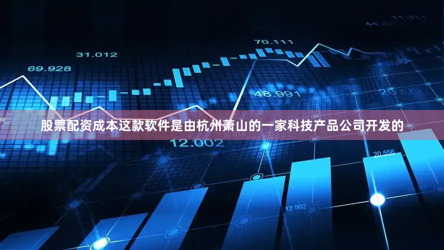 股票配资成本这款软件是由杭州萧山的一家科技产品公司开发的