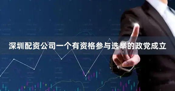 深圳配资公司一个有资格参与选举的政党成立