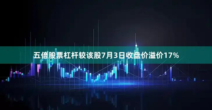 五倍股票杠杆较该股7月3日收盘价溢价17%