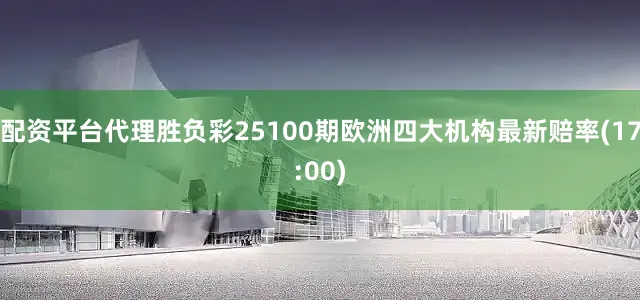 配资平台代理胜负彩25100期欧洲四大机构最新赔率(17:00)