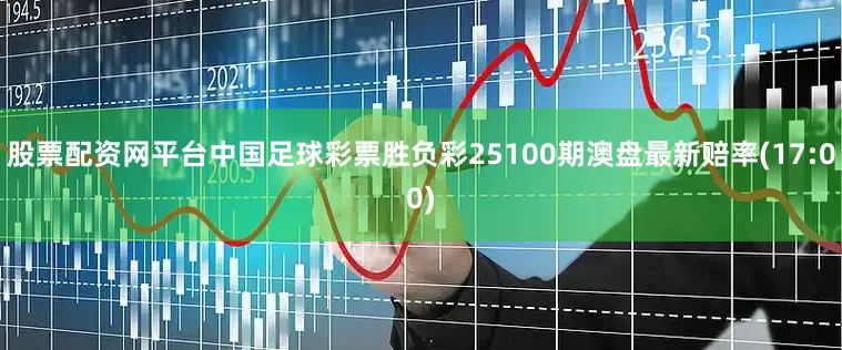 股票配资网平台中国足球彩票胜负彩25100期澳盘最新赔率(17:00)