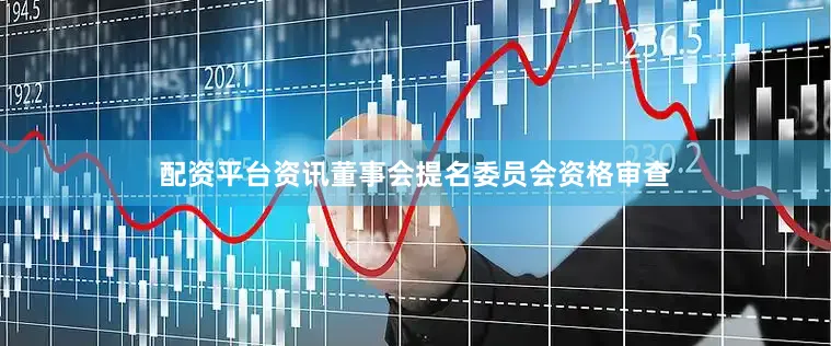配资平台资讯董事会提名委员会资格审查