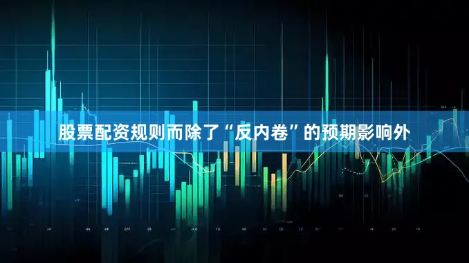股票配资规则　　而除了“反内卷”的预期影响外