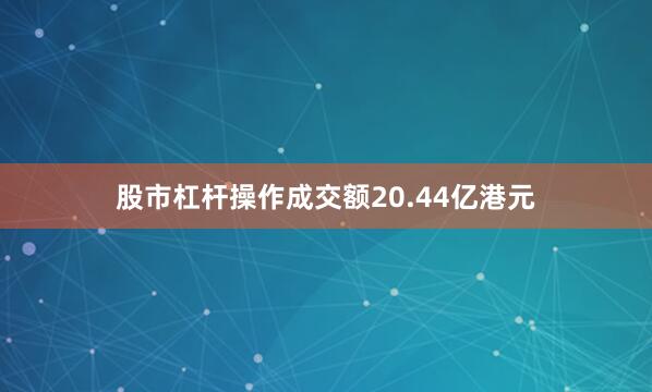 股市杠杆操作成交额20.44亿港元