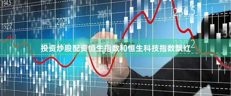 投资炒股配资恒生指数和恒生科技指数飘红