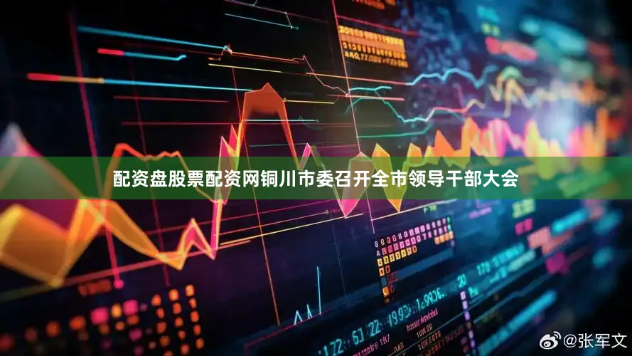 配资盘股票配资网铜川市委召开全市领导干部大会