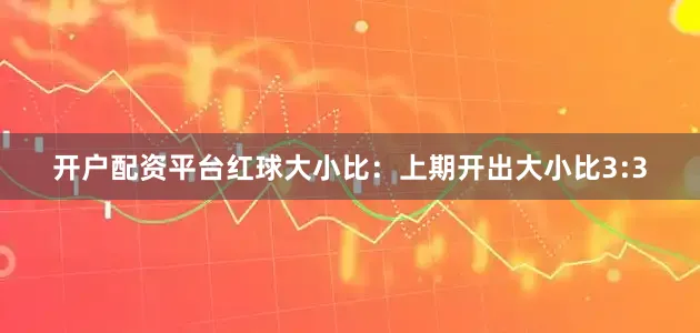 开户配资平台　　红球大小比：上期开出大小比3:3