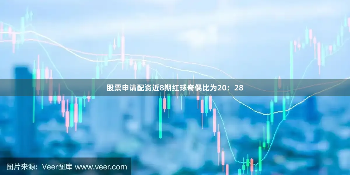 股票申请配资近8期红球奇偶比为20：28