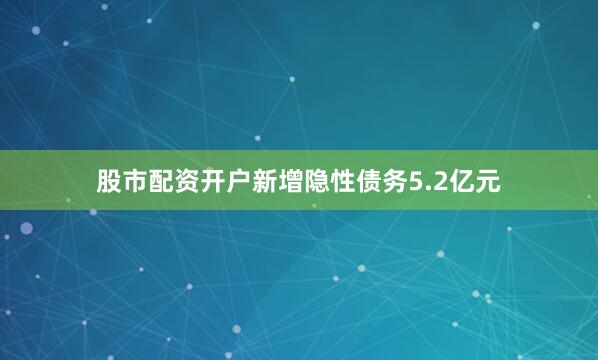 股市配资开户新增隐性债务5.2亿元