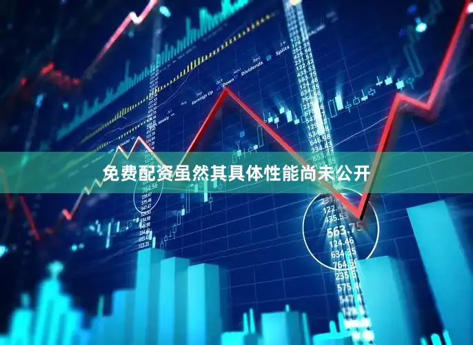 免费配资虽然其具体性能尚未公开