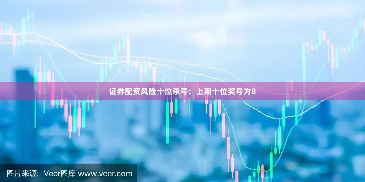 证券配资风险　　十位杀号：上期十位奖号为8