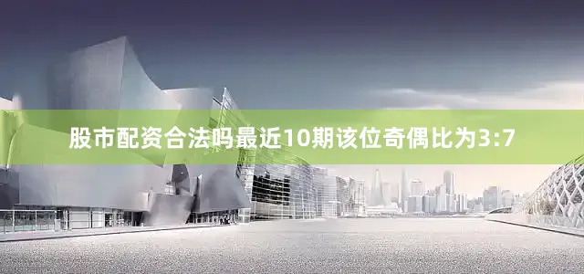 股市配资合法吗最近10期该位奇偶比为3:7