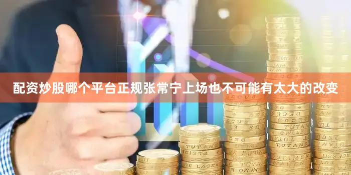 配资炒股哪个平台正规张常宁上场也不可能有太大的改变